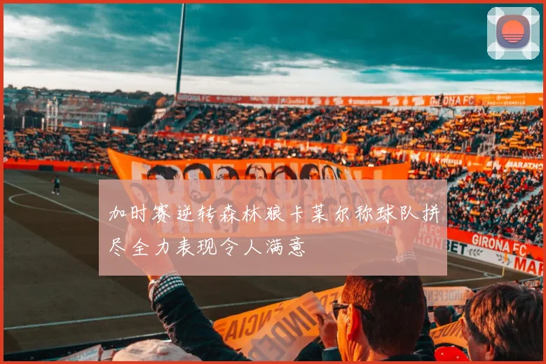 加时赛逆转森林狼卡莱尔称球队拼尽全力表现令人满意