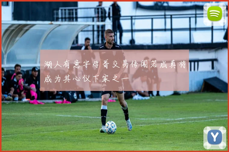 湖人有意字母哥交易传闻若成真将成为其心仪下家之一
