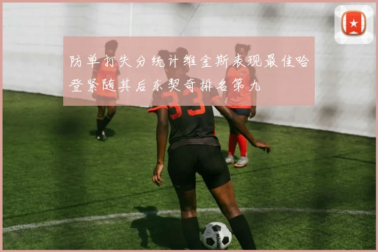防单打失分统计维金斯表现最佳哈登紧随其后东契奇排名第九