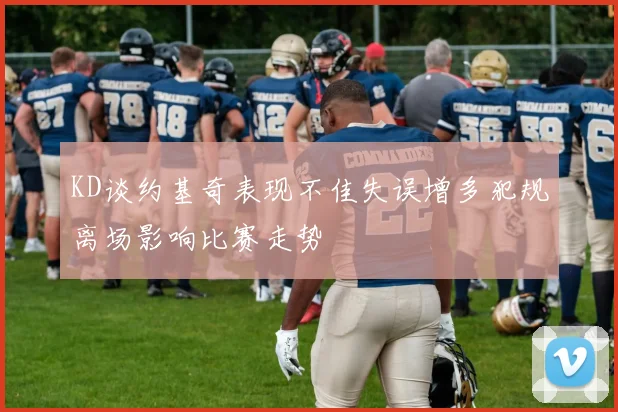 KD谈约基奇表现不佳失误增多犯规离场影响比赛走势