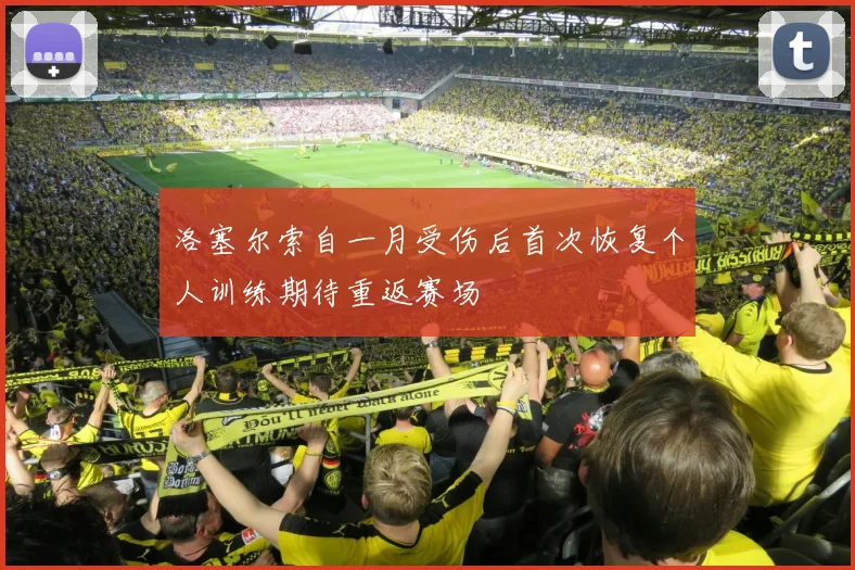 洛塞尔索自一月受伤后首次恢复个人训练期待重返赛场
