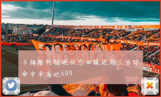 卡梅隆约翰逊状态回暖近期三分球命中率高达609